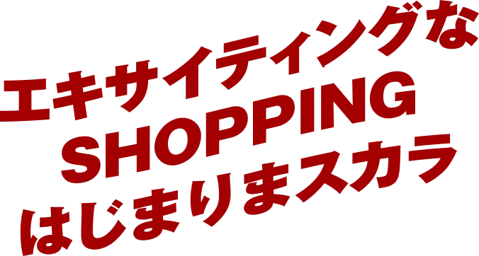 エキサイティングなSHOPPINGはじまりまスカラ